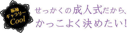 せっかくの成人式だから、かっこよく決めたい！