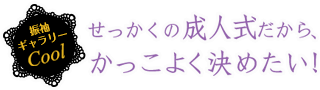 せっかくの成人式だから、かっこよく決めたい！